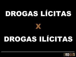DROGAS LÍCITAS
      X
DROGAS ILÍCITAS
 