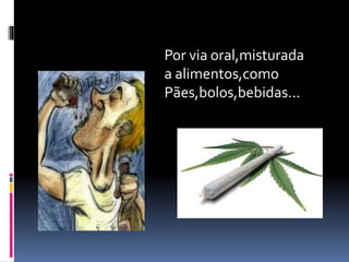 Por via oral,misturada
a alimentos,como
Pães,bolos,bebidas...
 