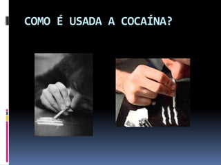 COMO É USADA A COCAÍNA?
 