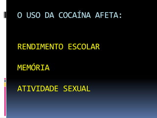 O USO DA COCAÍNA AFETA:
RENDIMENTO ESCOLAR
MEMÓRIA
ATIVIDADE SEXUAL
 