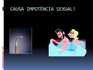 CAUSA IMPOTÊNCIA SEXUAL!
 