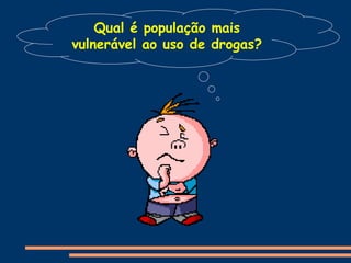 Qual é população mais
vulnerável ao uso de drogas?
 