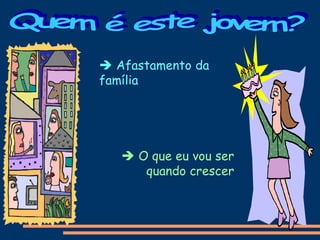  Afastamento da
família
 O que eu vou ser
quando crescer
 