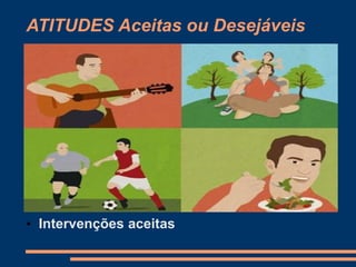 ATITUDES Aceitas ou Desejáveis
• Intervenções aceitas
 