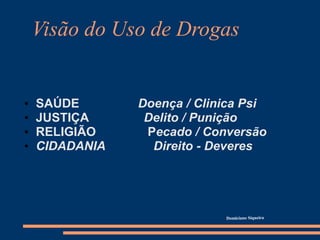 Visão do Uso de Drogas
• SAÚDE Doença / Clinica Psi
• JUSTIÇA Delito / Punição
• RELIGIÃO Pecado / Conversão
• CIDADANIA Direito - Deveres
 