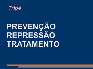 Tripé
PREVENÇÃO
REPRESSÃO
TRATAMENTO
 
