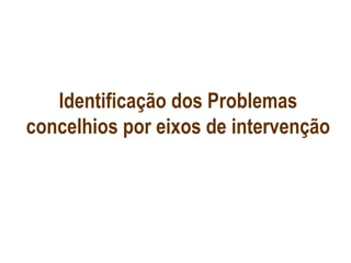 Identificação dos Problemas
concelhios por eixos de intervenção
 