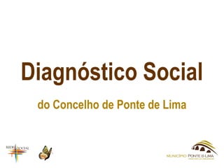 Diagnóstico Social
do Concelho de Ponte de Lima
 