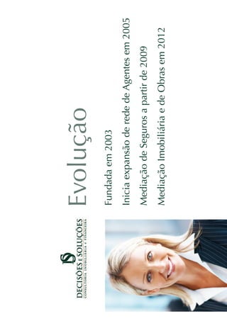 Evolução
Fundada em 2003
Inicia expansão de rede de Agentes em 2005
Mediação de Seguros a partir de 2009
Mediação Imobiliária e de Obras em 2012
 