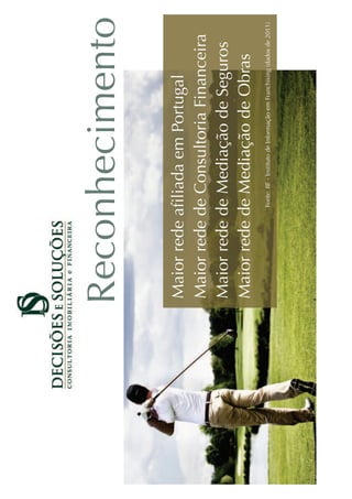 Reconhecimento
Maior rede aﬁliada em Portugal
Maior rede de Consultoria Financeira
Maior rede de Mediação de Seguros
Maior rede de Mediação de Obras
            Fonte: IIF - Instituto de Informação em Franchising (dados de 2011)
 