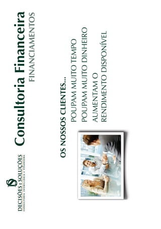 Consultoria Financeira
                FINANCIAMENTOS


OS NOSSOS CLIENTES...
        POUPAM MUITO TEMPO
        POUPAM MUITO DINHEIRO
        AUMENTAM O
        RENDIMENTO DISPONÍVEL
 