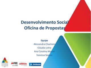 Desenvolvimento Social
Oficina de Propostas
Equipe
Alessandra Chacham
Cláudio Letro
Ana Carolina Maciel
Vanessa Soares
 
