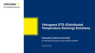 Yokogawa DTS (Distributed
Temperature Sensing) Solutions
Clodoaldo Cabral Arruda Neto
PL PRODUCTS APLIC SOLUTIONS EXPERT
4 de Abril, 2023
 