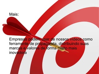● Mais:
● Empresas podem usar de nossos vídeos como
ferramente de propaganda, distribuindo suas
marcas e valores de forma muito mais
inovadora
 