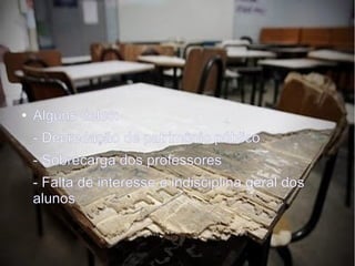 Projeto Aula Dez
● Alguns deles:
- Depredação de patrimônio público
- Sobrecarga dos professores
- Falta de interesse e indisciplina geral dos
alunos
 