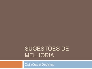 SUGESTÕES DE
MELHORIA
Opiniões e Debates
 