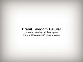 Brasil Telecom Celular ou como vender celulares para consumidores que já possuem um. 
