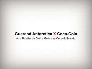Guaraná Antarctica  X  Coca-Cola ou a Batalha de Davi e Golias na Copa do Mundo. 
