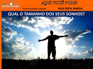 QUAL O TAMANHO DOS SEUS SONHOS?
FAÇA DESTA FAMÍLIAWWW.DUMINA.COM.BR
 