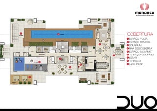 3           4                       COBERTURA
                                    1   ESPAÇO YOGA
                                    2   ESPAÇO FITNESS
                            5       3   SOLARIUM
                                    4   RAIA DESCOBERTA
                                    5   ESPAÇO GOURMET
                                6   6   TERRAÇO GOURMET
                7
                                    7   ESTAR
        2
                                    8   TERRAÇO
                        9           9   LAN HOUSE
                    8




    1
 