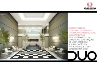 Hall




       Surpreendente e
       funcional. tudo no duo
       foi criado com eSSaS duaS
       caracteríSticaS.
       SeJa no térreo ou na
       coBertura, SuaS opÇõeS
       de lazer oferecem
       a SofiSticaÇão e a
       praticidade que o Seu
       eStilo de vida exige.
 