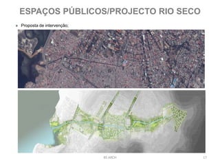 BS ARCH 17
» Proposta de intervenção;
ESPAÇOS PÚBLICOS/PROJECTO RIO SECO
 
