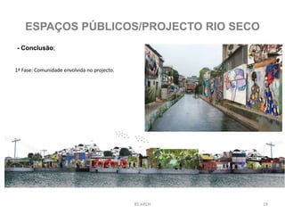 - Conclusão;
BS ARCH 19
ESPAÇOS PÚBLICOS/PROJECTO RIO SECO
1ª Fase: Comunidade envolvida no projecto.
 