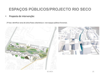 • Proposta de intervenção:
2ª Fase: identificar zonas de vários fluxos urbanísticos e criar espaços públicos funcionais.
- Uso misto
BS ARCH 20
ESPAÇOS PÚBLICOS/PROJECTO RIO SECO
 