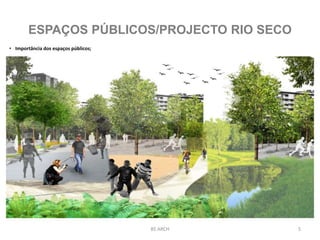 5BS ARCH
ESPAÇOS PÚBLICOS/PROJECTO RIO SECO
• Importância dos espaços públicos;
 