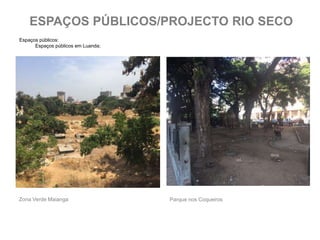 Zona Verde Maianga Parque nos Coqueiros
Espaços públicos:
Espaços públicos em Luanda;
ESPAÇOS PÚBLICOS/PROJECTO RIO SECO
 