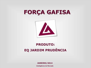 PRODUTO: 
EQ JARDIM PRUDÊNCIA 
FORÇA GAFISA 
JANEIRO/2014 
Inteligência de Mercado  
