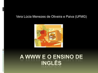 Vera Lúcia Menezes de Oliveira e Paiva (UFMG) A WWW E O ENSINO DE INGLÊS 