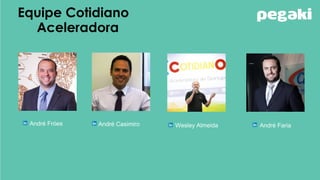 Equipe Cotidiano
Aceleradora
Wesley Almeida André FariaAndré Fróes André Casimiro
 