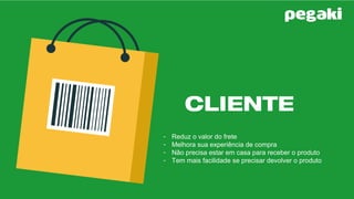 Cliente Ganha
21/10/16
- Reduz o valor do frete
- Melhora sua experiência de compra
- Não precisa estar em casa para receber o produto
- Tem mais facilidade se precisar devolver o produto
 