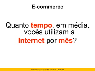 E-commerce


Quanto tempo, em média,
     vocês utilizam a
   Internet por mês?


       ©2010, Universidade de Ribeirão Preto - UNAERP
 