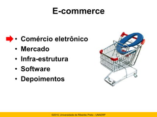 E-commerce


•   Comércio eletrônico
•   Mercado
•   Infra-estrutura
•   Software
•   Depoimentos



            ©2010, Universidade de Ribeirão Preto - UNAERP
 