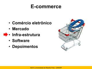 E-commerce


•   Comércio eletrônico
•   Mercado
•   Infra-estrutura
•   Software
•   Depoimentos



            ©2010, Universidade de Ribeirão Preto - UNAERP
 