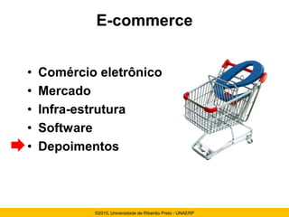 E-commerce


•   Comércio eletrônico
•   Mercado
•   Infra-estrutura
•   Software
•   Depoimentos



            ©2010, Universidade de Ribeirão Preto - UNAERP
 