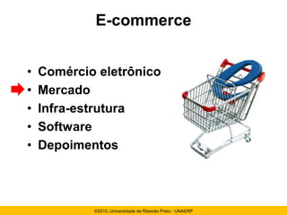 E-commerce


•   Comércio eletrônico
•   Mercado
•   Infra-estrutura
•   Software
•   Depoimentos



            ©2010, Universidade de Ribeirão Preto - UNAERP
 