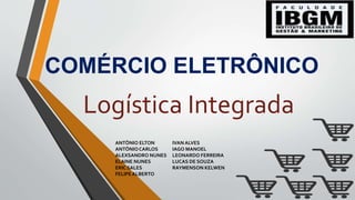 COMÉRCIO ELETRÔNICO
Logística Integrada
ANTÔNIO ELTON
ANTÔNIOCARLOS
ALEXSANDRO NUNES
ELAINE NUNES
ERIC SALES
FELIPE ALBERT...