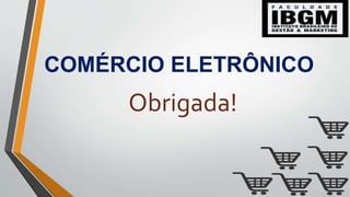 COMÉRCIO ELETRÔNICO
Obrigada!
 