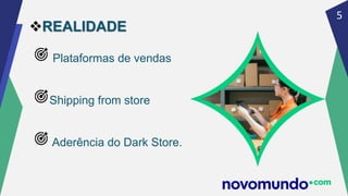 5
REALIDADE
Plataformas de vendas
Shipping from store
Aderência do Dark Store.
 