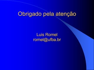 Obrigado pela atenção
Luis Romel
romel@ufba.br
 