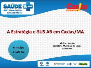 A Estratégia e-SUS AB em Caxias/MA
Vinícius Araújo
Secretário Municipal de Saúde
Caxias- MAEstratégia
e-SUS AB
 