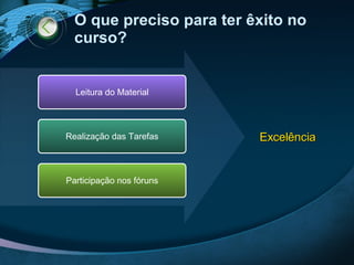 O que preciso para ter êxito no curso? Leitura do Material Realização das Tarefas Participação nos fóruns Excelência 