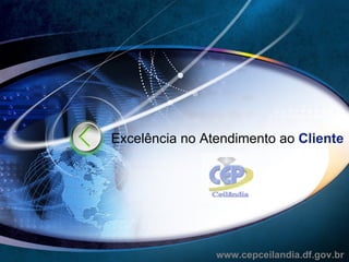 Excelência no Atendimento ao  Cliente www.cepceilandia.df.gov.br 