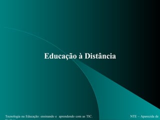 Educação à Distância Tecnologia na Educação: ensinando e  aprendendo com as TIC.  NTE – Aparecida de Goiânia. 