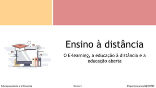 O E-learning, a educação à distância e a
educação aberta
Ensino à distância
Educação Aberta e à Distância Turma 3 Filipa Gonçalves N2102789
 