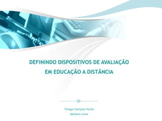 DEFININDO DISPOSITIVOS DE AVALIAÇÃO
     EM EDUCAÇÃO A DISTÂNCIA




            Thiago Campos Horta
               Adriano Lima
 