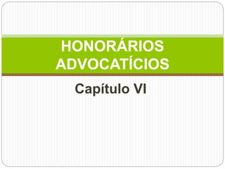 Capítulo VI
HONORÁRIOS
ADVOCATÍCIOS
 
